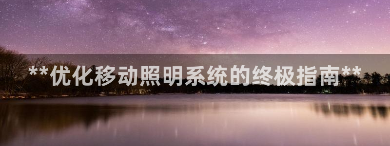 **优化移动照明系统的终极指南**