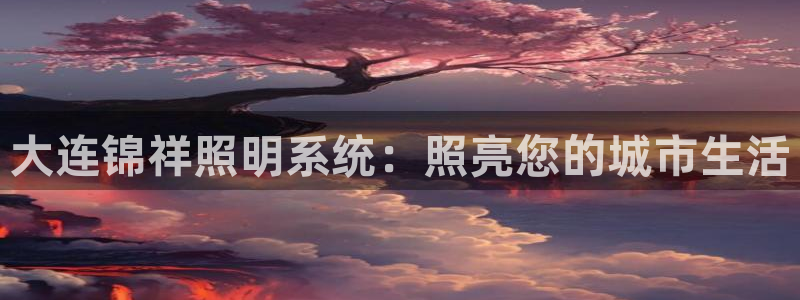 大连锦祥照明系统：照亮您的城市生活