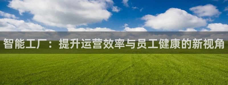 智能工厂:提升运营效率与员工健康的新视角