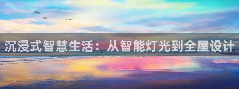 沉浸式智慧生活：从智能灯光到全屋设计