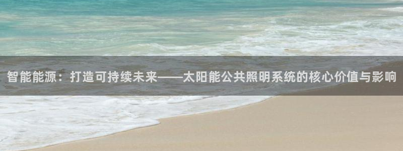 智能能源：打造可持续未来——太阳能公共照明系统的核心价值与影响