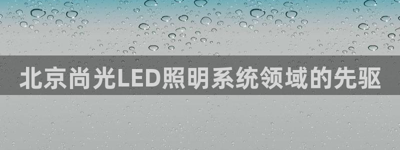 北京尚光LED照明系统领域的先驱